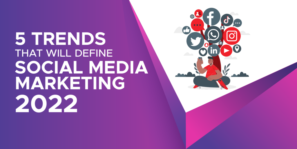 5 Trends That Will Define Social Media Marketing in 2022